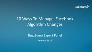 10 Ways To Manage Facebook
Algorithm Changes
BuzzSumo Expert Panel
January 2015
 