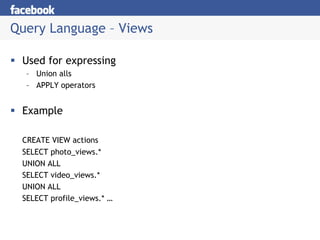 Query Language – Views

 Used for expressing
  – Union alls
  – APPLY operators


 Example

 CREATE VIEW actions
 SELECT photo_views.*
 UNION ALL
 SELECT video_views.*
 UNION ALL
 SELECT profile_views.* …
 