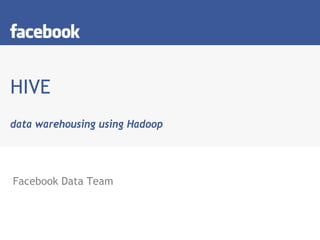 HIVE
data warehousing using Hadoop




Facebook Data Team
 