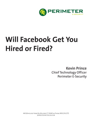 Will Facebook Get You
Hired or Fired?
Kevin Prince
Chief Technology Officer
Perimeter E-Security
440 Wheelers Farm Rd, Milford CT 06461 Phone 800.234.2175
www.perimeterusa.com
 