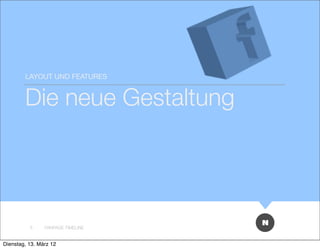 LAYOUT UND FEATURES


        Die neue Gestaltung




          3     FANPAGE TIMELINE


Dienstag, 13. März 12
 