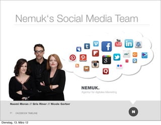 Nemuk‘s Social Media Team




      Naomi Meran // Qris Riner // Nicole Gerber


      41   FACEBOOK TIMELINE



Dienstag, 13. März 12
 