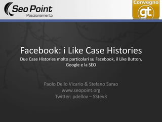 Facebook: i Like Case HistoriesDue Case Histories molto particolari su Facebook, il Like Button, Google e la SEO Paolo Dello Vicario & Stefano Sarao www.seopoint.org Twitter: pdellov – SStev3 