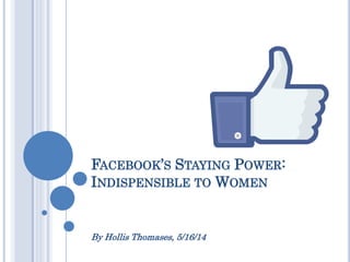 FACEBOOK’S STAYING POWER:
INDISPENSABLE TO WOMEN
By Hollis Thomases, 5/16/14
 