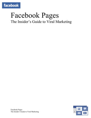 Facebook Pages
The Insider’s Guide to Viral Marketing




Facebook Pages
The Insider’s Guide to Viral Marketing   1
 