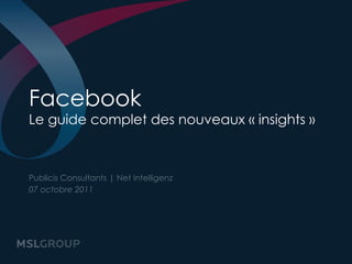 Facebook
Le guide complet des nouveaux « insights »



Publicis Consultants | Net Intelligenz
07 octobre 2011
 