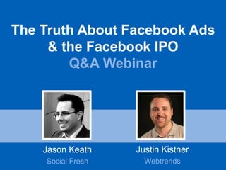 The Truth About Facebook Ads
     & the Facebook IPO
        Q&A Webinar




    Jason Keath    Justin Kistner
    Social Fresh     Webtrends
 