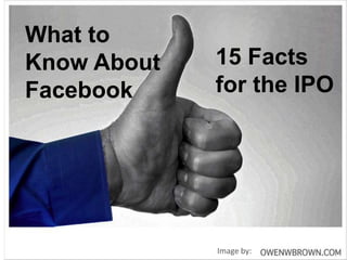 What to
Know About   15 Facts
Facebook     for the IPO




             Image by:
 
