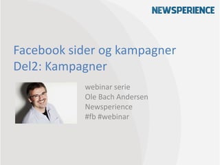 Facebook sider og kampagner
Del2: Kampagner
           webinar serie
           Ole Bach Andersen
           Newsperience
           #fb #webinar
 