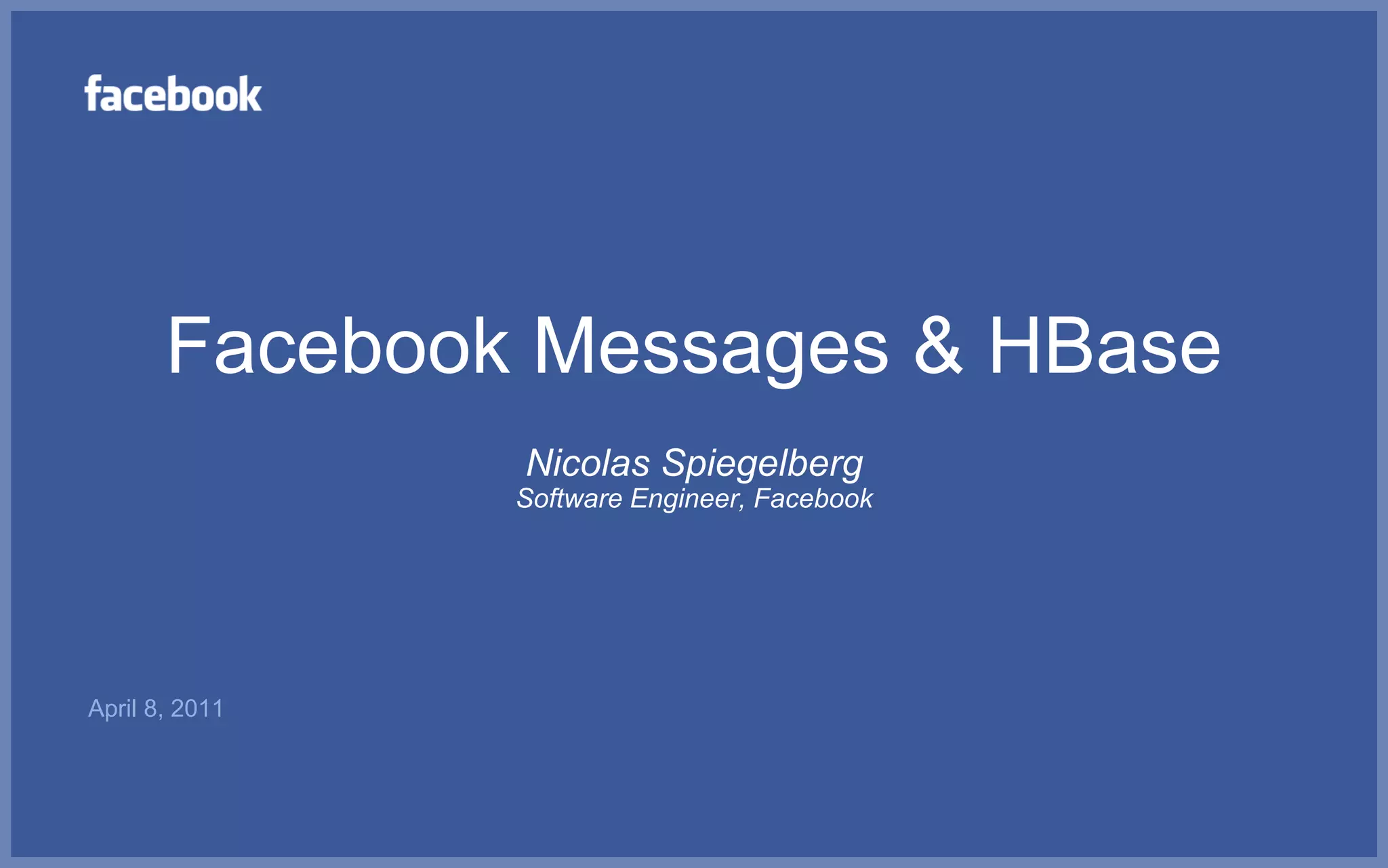 Facebook Messages & HBase
                Nicolas Spiegelberg
                Software Engineer, Facebook




April 8, 2011
 