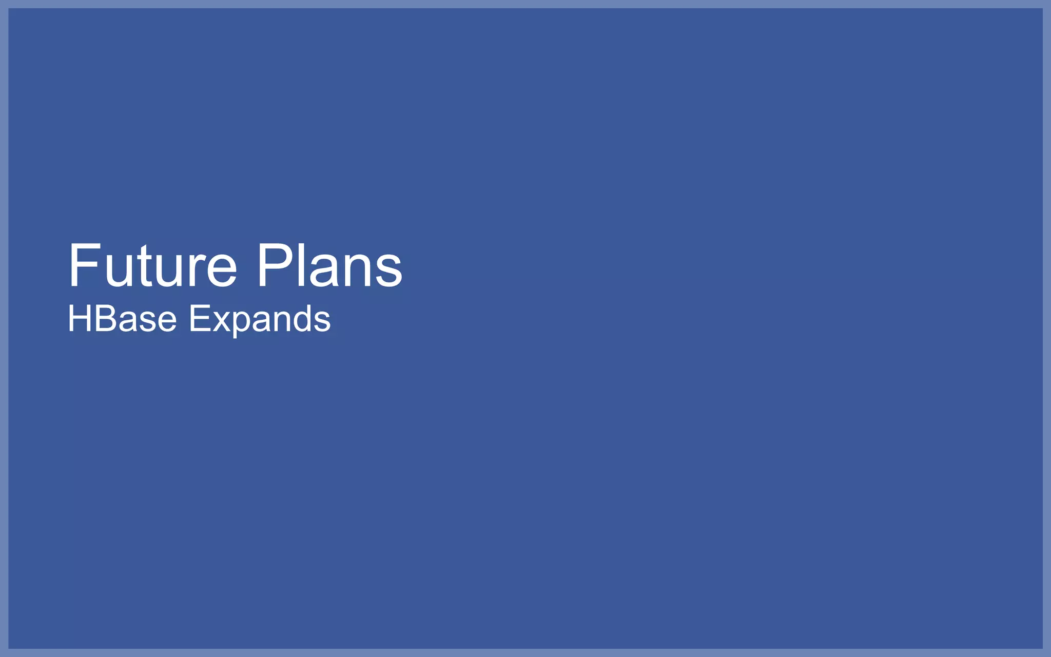Future Plans
HBase Expands
 