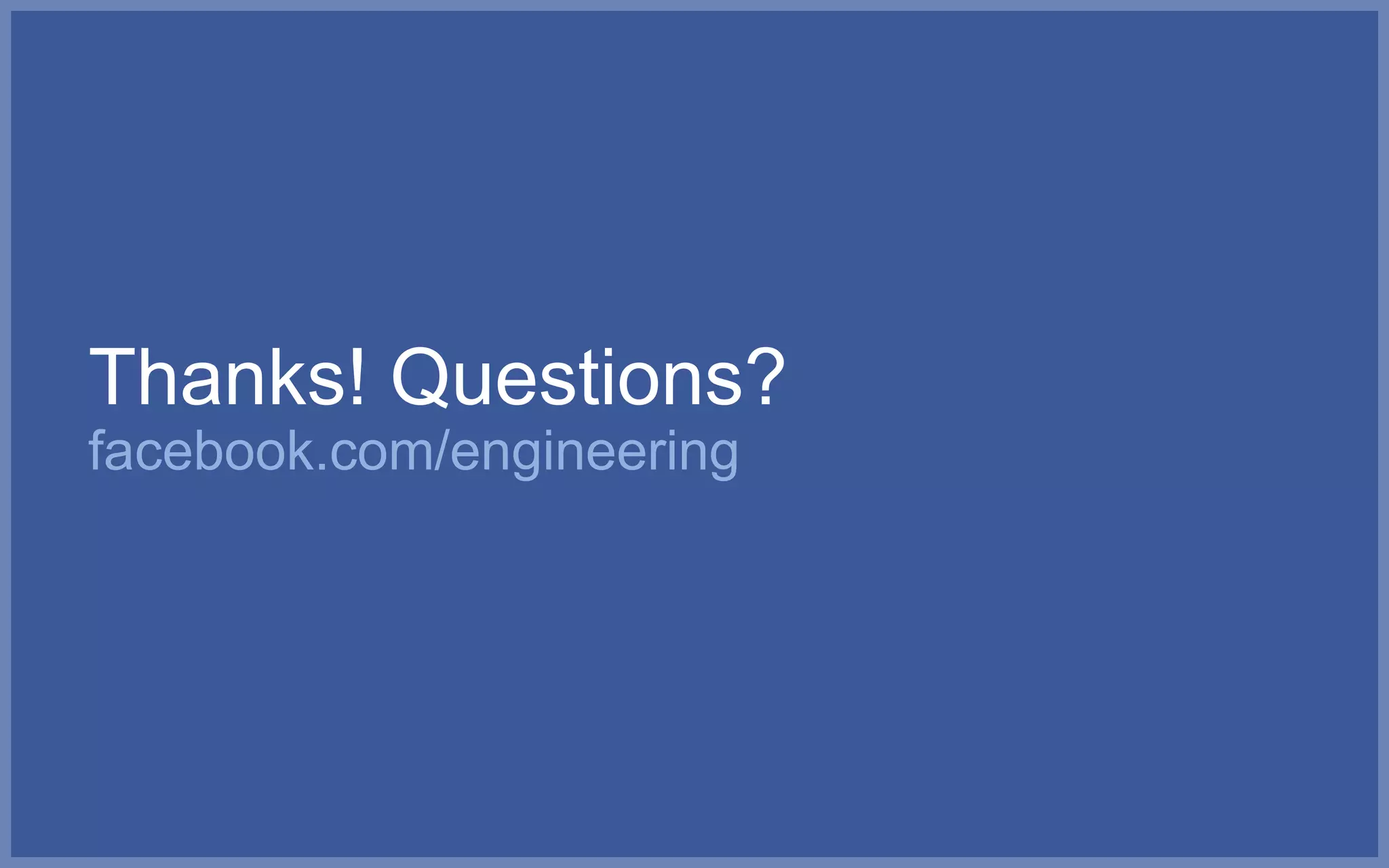 Thanks! Questions?
facebook.com/engineering
 