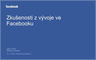 Zkušenosti z vývoje ve
Facebooku



Jakub Vrána
Software Engineer
12. 7. 2012, Konference devel.cz
 