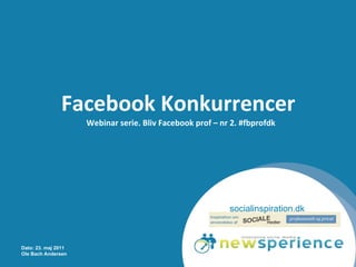 Facebook Konkurrencer  Webinar serie. Bliv Facebook prof – nr 2. #fbprofdk Dato: 23. maj 2011 Ole Bach Andersen socialinspiration.dk 