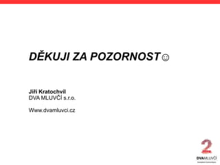 DĚKUJI ZA POZORNOST☺
Jiří Kratochvíl
DVA MLUVČÍ s.r.o.
Www.dvamluvci.cz
 