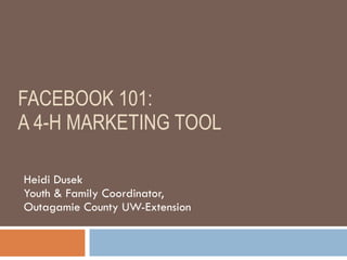 FACEBOOK 101:  A 4-H MARKETING TOOL Heidi Dusek Youth & Family Coordinator,  Outagamie County UW-Extension 