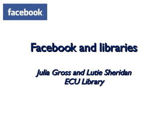 Facebook and libraries   Julia Gross and Lutie Sheridan ECU Library 