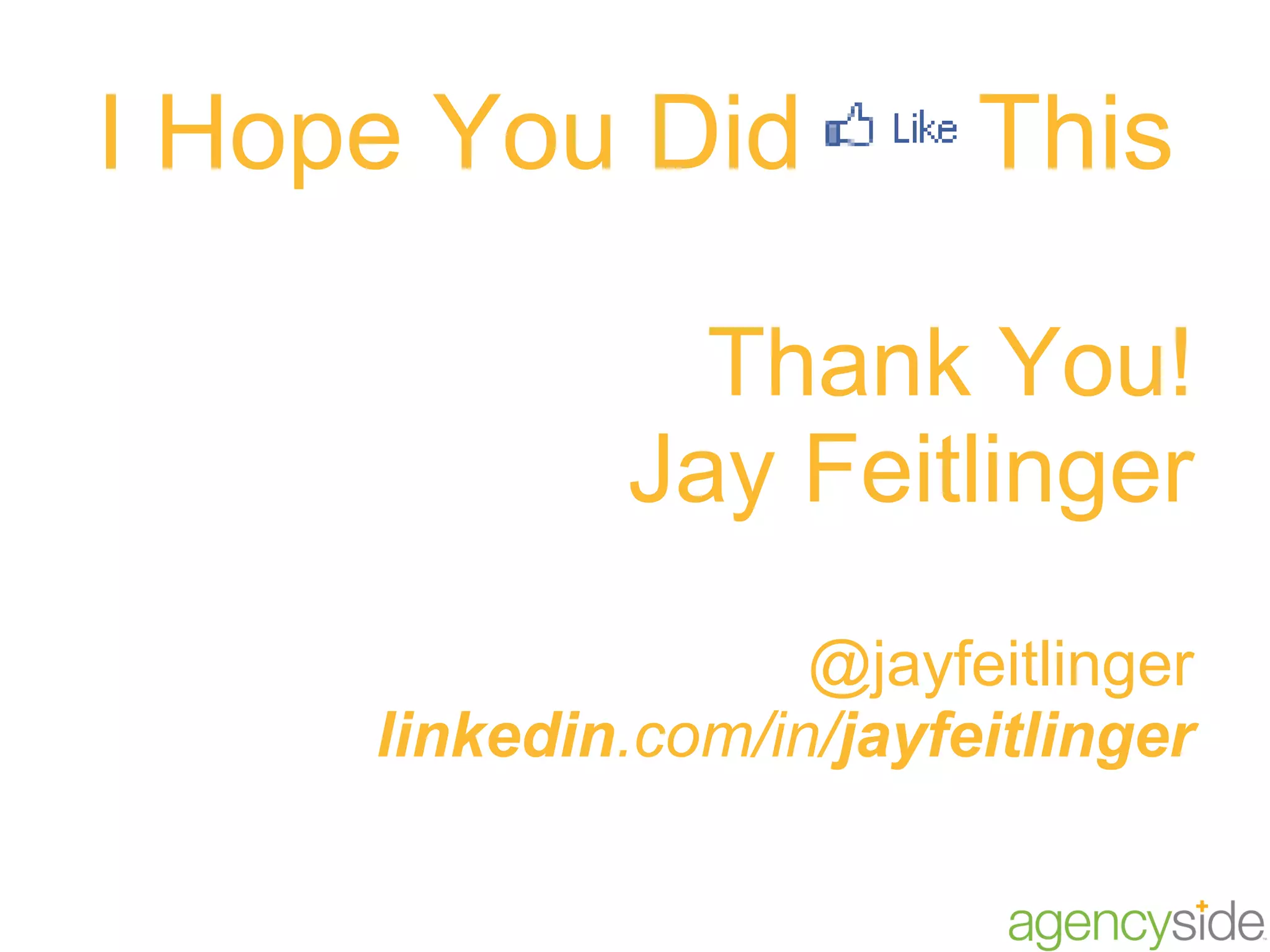 Thank You! Jay Feitlinger @jayfeitlinger linkedin .com/in/ jayfeitlinger I Hope You Did  This 