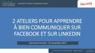 2 ATELIERS POUR APPRENDRE
À BIEN COMMUNIQUER SUR
FACEBOOK ET SUR LINKEDIN
Clermont-Ferrand – 21 novembre 2017
AUTHENTICITÉ / PARTAGE / TRANSMISSION / QUALITÉ
TEL. +33.6.46.75.30.63 – www.cedric-debacq.fr - info@cedric-debacq.fr
 