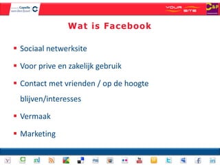 Wat is Facebook

 Sociaal netwerksite

 Voor prive en zakelijk gebruik

 Contact met vrienden / op de hoogte
  blijven/interesses

 Vermaak

 Marketing
 