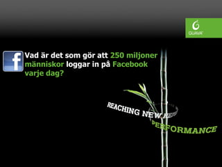 Vad är det som gör att 250 miljoner
människor loggar in på Facebook
varje dag?
 
