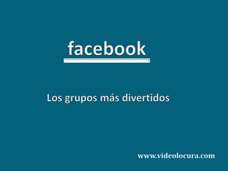 facebook Los grupos más divertidos www.videolocura.com 