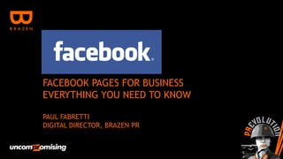 FACEBOOK PAGES FOR BUSINESS
EVERYTHING YOU NEED TO KNOW

PAUL FABRETTI
DIGITAL DIRECTOR, BRAZEN PR
 