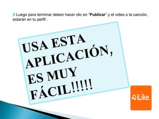 5  Luego para terminar deben hacer clic en “ Publicar ” y el video o la canción, estarán en tu perfil . USA ESTA  APLICACIÓN, ES MUY FÁCIL!!!!! 