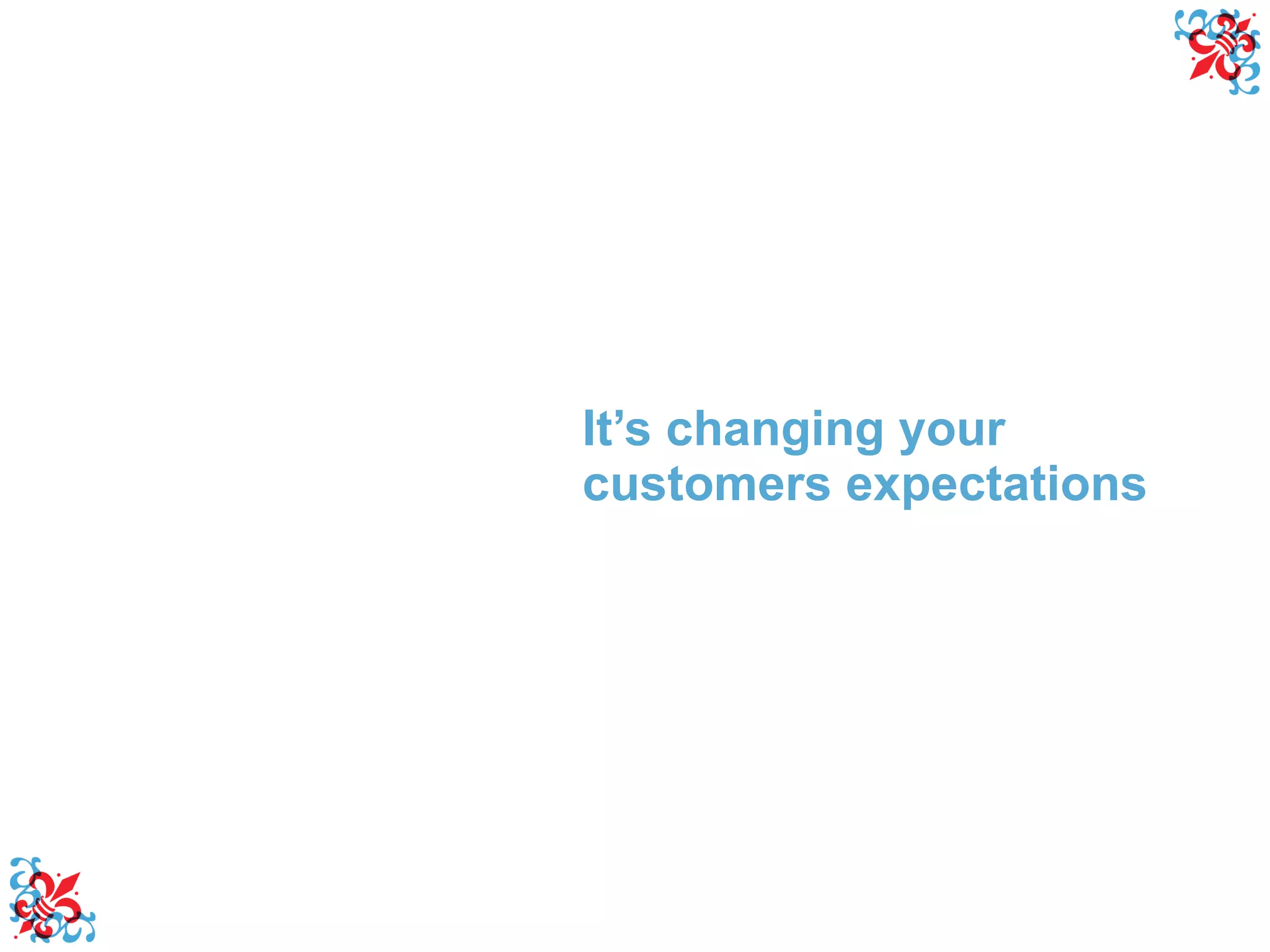 It’s changing your customers expectations 