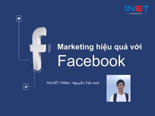 Marketing hiệu quả với
Facebook
THUYẾT TRÌNH : Nguyễn Tiến Anh
 