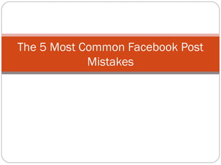 The 5 Most Common Facebook Post
Mistakes
 