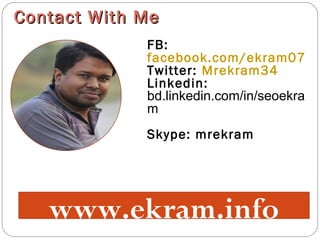 Contact With MeContact With Me
FB:
facebook.com/ekram07
Twitter: Mrekram34
Linkedin:
bd.linkedin.com/in/seoekra
m
Skype: mrekram
www.ekram.info
 
