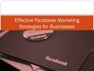 Effective Facebook Marketing
Strategies for Businesses
 