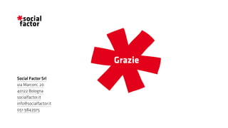 Grazie
Social Factor Srl
via Marconi, 20
40122 Bologna
socialfactor.it
info@socialfactor.it
051 9843975
 