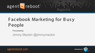 F ac ebook Marketing for B us y
P eople
  P res ented by

 Jimmy Mackin @jimmymackin



                                  32
 
