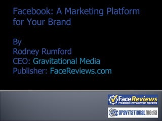 Facebook: A Marketing Platform for Your Brand By Rodney Rumford CEO:  Gravitational Media Publisher:  FaceReviews.com 