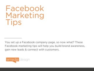 Facebook
Marketing
Tips
You set up a Facebook company page, so now what? These
Facebook marketing tips will help you build brand awareness,
gain new leads & connect with customers.
 