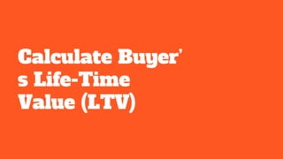 Calculate Buyer’
s Life-Time
Value (LTV)
 