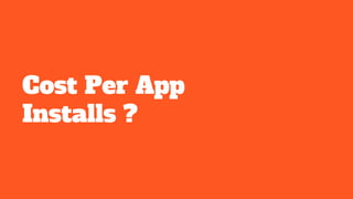 Cost Per App
Installs ?
 