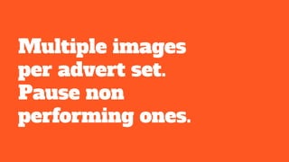 Multiple images
per advert set.
Pause non
performing ones.
 