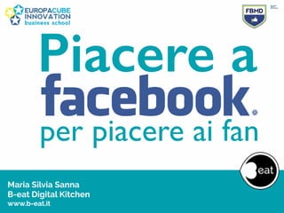 Maria Silvia Sanna 
B-eat Digital Kitchen
www.b-eat.it
Piacere a
per piacere ai fan
 