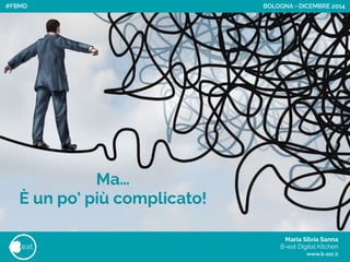 Maria Silvia Sanna 
B-eat Digital Kitchen
www.b-eat.it
eat
BOLOGNA - DICEMBRE 2014
Ma…
È un po’ più complicato!
#FBMD
 