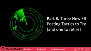 Part	3.	Three	New	FB		
Posting	Tactics	to	Try		
(and	one	to	retire)	
@larrykim @unbounce #marketingoptweek
 