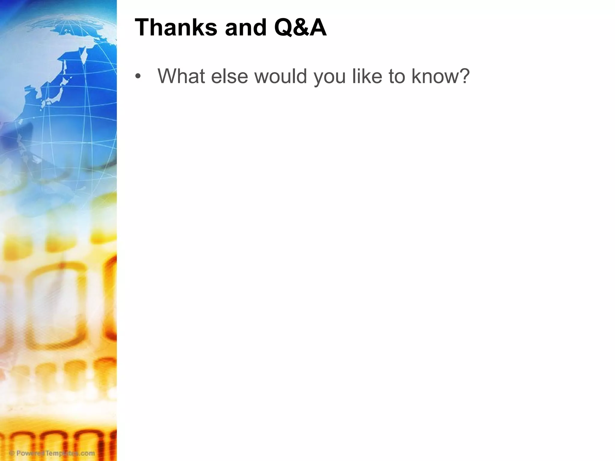 Thanks and Q&A What else would you like to know? 
