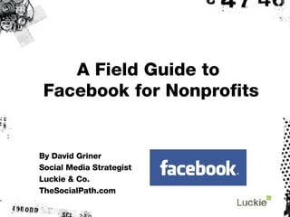 A Field Guide to  Facebook for Nonprofits By David Griner Social Media Strategist Luckie & Co. TheSocialPath.com 