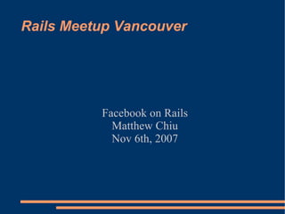 Rails Meetup Vancouver Facebook on Rails Matthew Chiu Nov 6th, 2007 