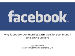 Why facebook communities  can  work for your brand? [The online version] by Claudia Lim 24seven Communications Pte Ltd 