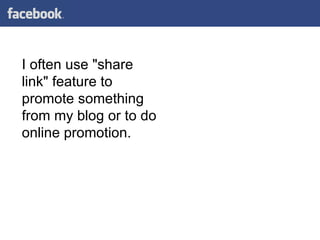 I often use "share link" feature to promote something from my blog or to do online promotion. 