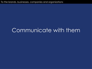 Communicate with them To the brands, businesses, companies and organizations 