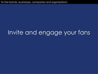 Invite and engage your fans To the brands, businesses, companies and organizations 